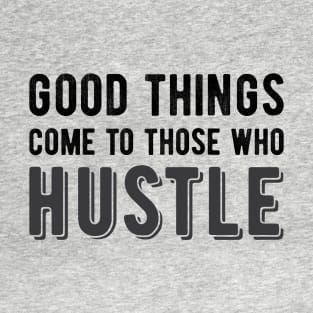 Good Things Come to Those Who Hustle T-Shirt